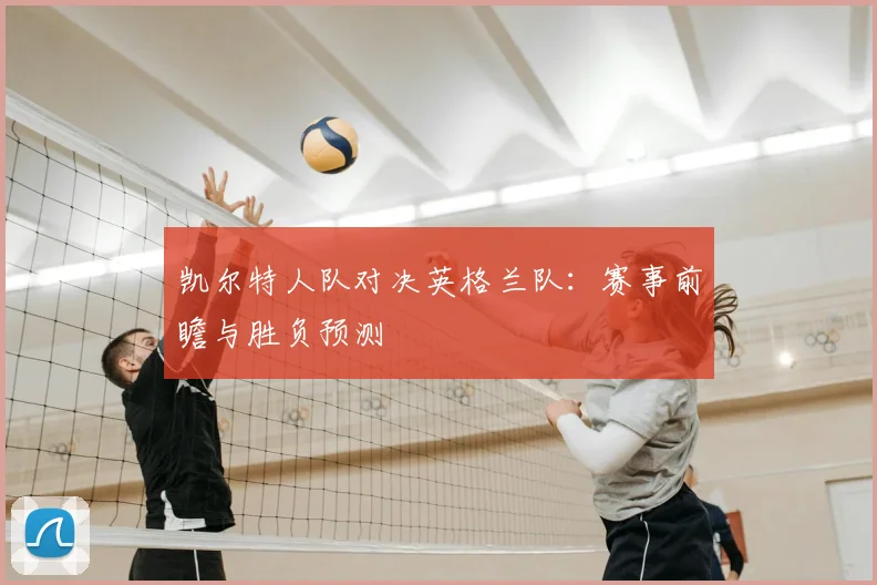 凯尔特人队对决英格兰队:赛事前瞻与胜负预测