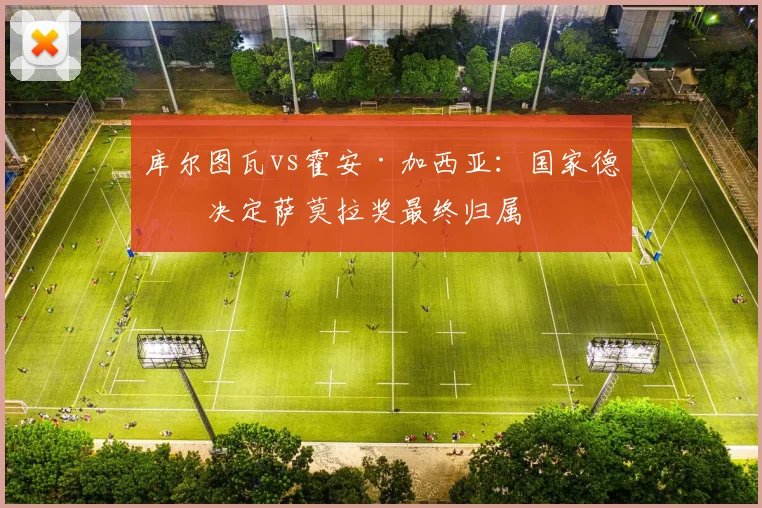 库尔图瓦vs霍安·加西亚:国家德比决定萨莫拉奖最终归属