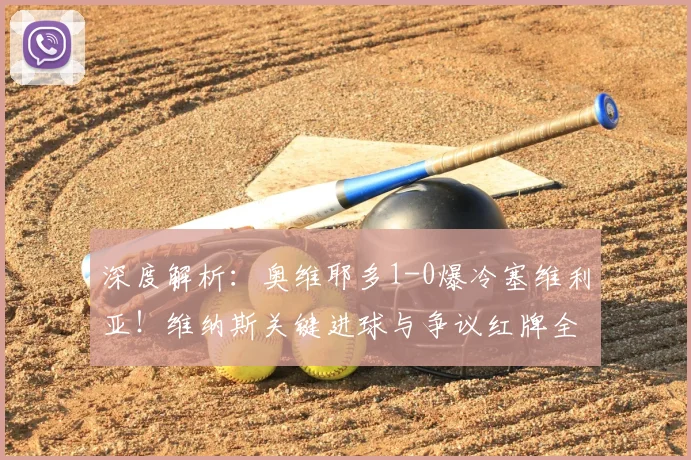 深度解析:奥维耶多1-0爆冷塞维利亚!维纳斯关键进球与争议红牌全过程回放