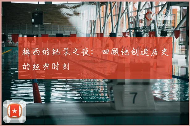 梅西的纪录之夜：回顾他创造历史的经典时刻