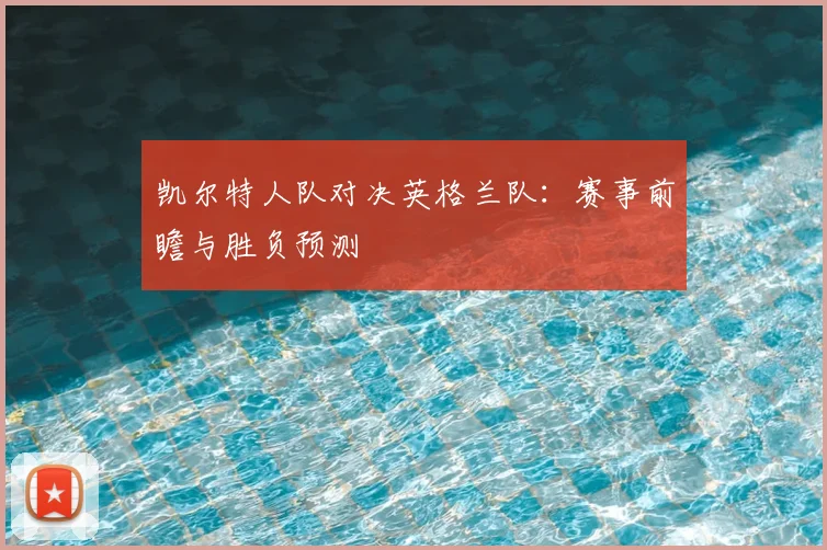 凯尔特人队对决英格兰队：赛事前瞻与胜负预测