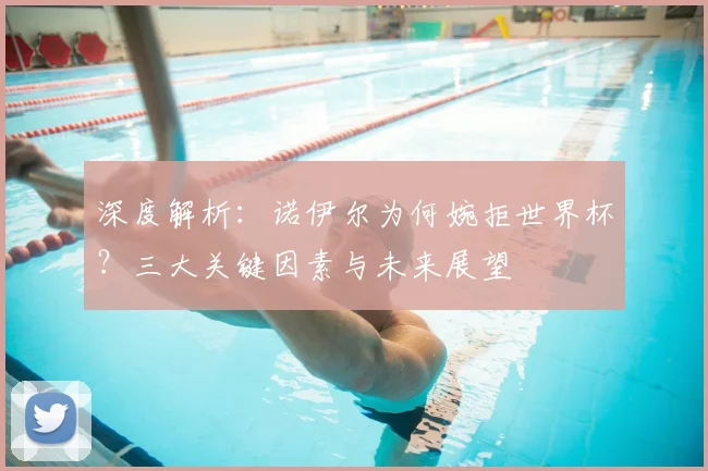深度解析：诺伊尔为何婉拒世界杯？三大关键因素与未来展望