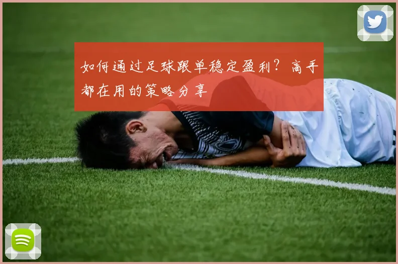 如何通过足球跟单稳定盈利?高手都在用的策略分享
