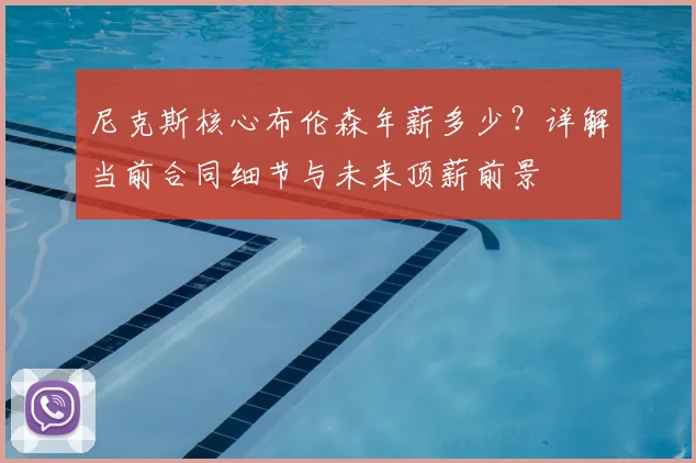 尼克斯核心布伦森年薪多少?详解当前合同细节与未来顶薪前景