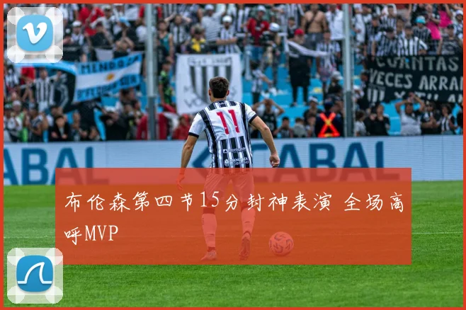 布伦森第四节15分封神表演 全场高呼MVP