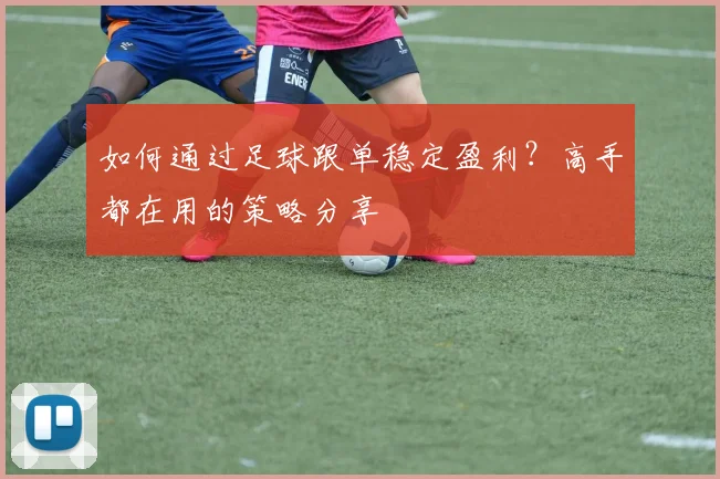 如何通过足球跟单稳定盈利？高手都在用的策略分享