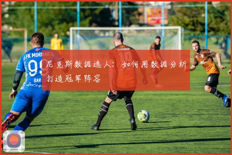 尼克斯数据选人:如何用数据分析打造冠军阵容